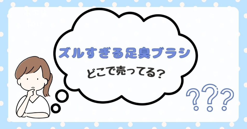 ズルすぎる足臭ブラシ　どこで売ってる